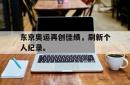 乐鱼在线开户平台-东京奥运再创佳绩，刷新个人纪录。