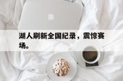 乐鱼在线开户平台-湖人刷新全国纪录，震惊赛场。