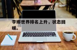 乐鱼体育APP下载-李娜世界排名上升，状态回暖。