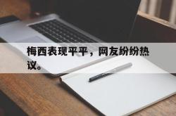 leyu体育-梅西表现平平，网友纷纷热议。