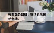 leyu体育-梅西强势回归，赛场表现惊艳全场。