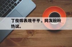 leyu-乐鱼-丁俊晖表现平平，网友纷纷热议。