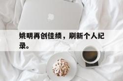 乐鱼在线开户平台-姚明再创佳绩，刷新个人纪录。