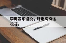 leyu体育-李娜宣布退役，球迷纷纷送祝福。