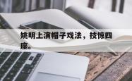 乐鱼在线开户平台-姚明上演帽子戏法，技惊四座。