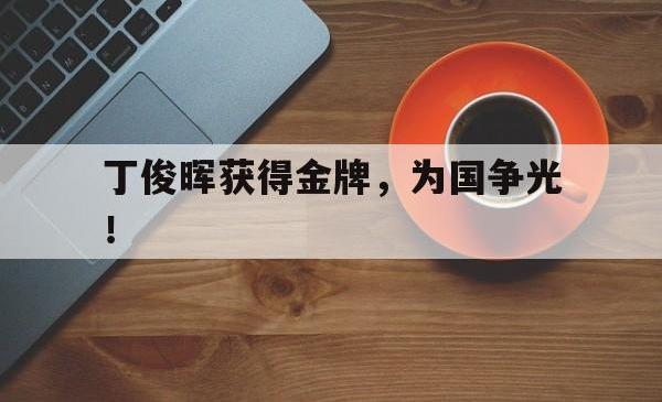 leyu体育-丁俊晖获得金牌，为国争光！