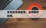 乐鱼在线开户平台-世界杯夺得冠军，亲吻奖杯庆祝。