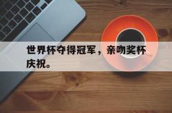 乐鱼在线开户平台-世界杯夺得冠军，亲吻奖杯庆祝。