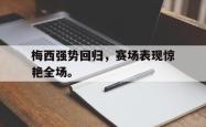 leyu-乐鱼-梅西强势回归，赛场表现惊艳全场。