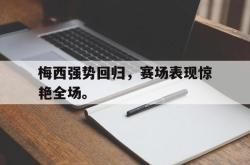 leyu-乐鱼-梅西强势回归，赛场表现惊艳全场。
