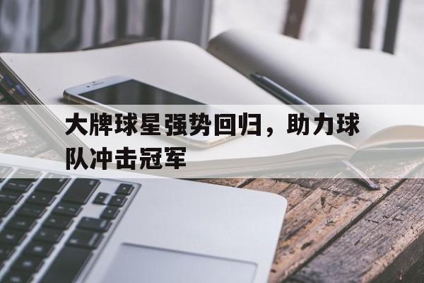 大牌球星强势回归，助力球队冲击冠军