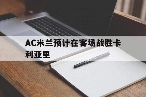 AC米兰预计在客场战胜卡利亚里