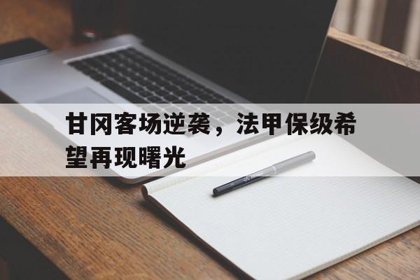 甘冈客场逆袭，法甲保级希望再现曙光