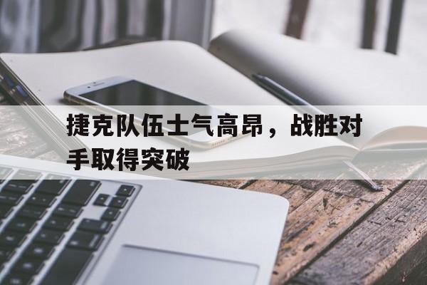捷克队伍士气高昂，战胜对手取得突破