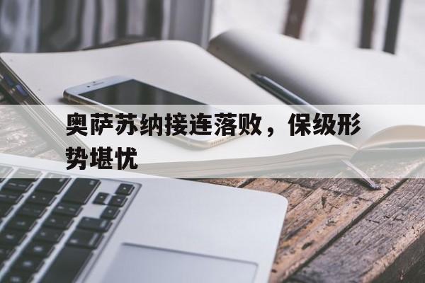 奥萨苏纳接连落败，保级形势堪忧