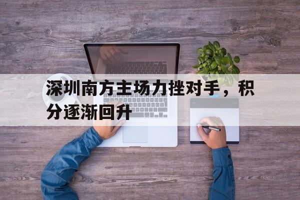 深圳南方主场力挫对手，积分逐渐回升