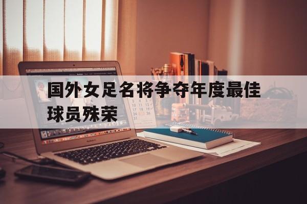 国外女足名将争夺年度最佳球员殊荣